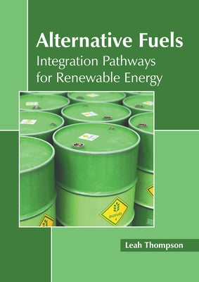 Alternative Fuels: Integration Pathways for Renewable Energy by Thompson, Leah