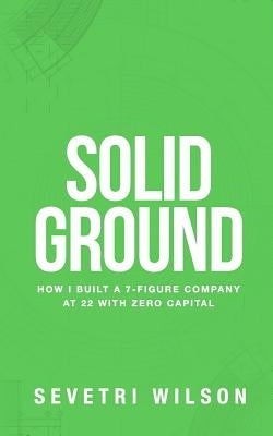 Solid Ground: How I Built a 7-Figure Company at 22 with Zero Capital by Wilson, Sevetri