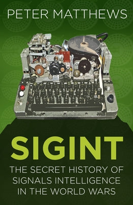 Sigint: The Secret History of Signals Intelligence in the World Wars by Matthews, Peter