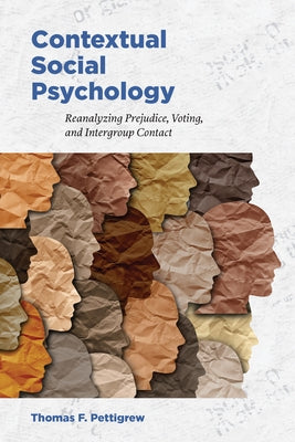 Contextual Social Psychology: Reanalyzing Prejudice, Voting, and Intergroup Contact by Pettigrew, Thomas F.