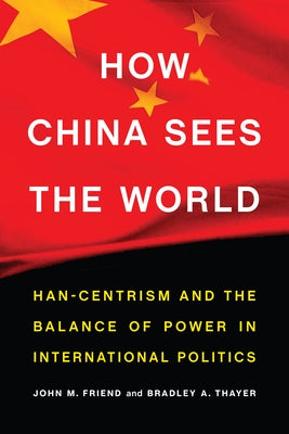 How China Sees the World: Han-Centrism and the Balance of Power in International Politics by Friend, John M.