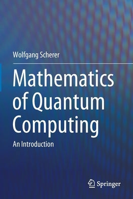 Mathematics of Quantum Computing: An Introduction by Scherer, Wolfgang