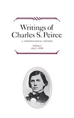 Writings of Charles S. Peirce: A Chronological Edition, Volume 1: 1857-1866 by Peirce, Charles S.