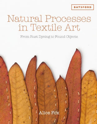 Natural Processes in Textile Art: From Rust Dyeing to Found Objects by Fox, Alice