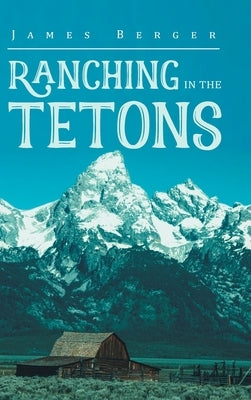 Ranching in the Tetons by Berger, James