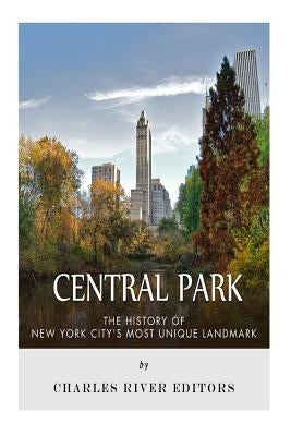 Central Park: The History of New York City's Most Unique Landmark by Charles River Editors
