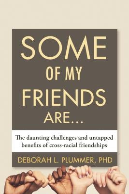 Some of My Friends Are...: The Daunting Challenges and Untapped Benefits of Cross-Racial Friendships by Plummer, Deborah