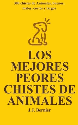 Los Mejores Peores chistes de animales. 300 chistes de Animales, buenos, malos, cortos y largos by Bernier, J. J.