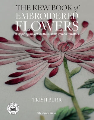 The Kew Book of Embroidered Flowers: 11 Inspiring Projects with Reusable Iron-On Transfers by Burr, Trish