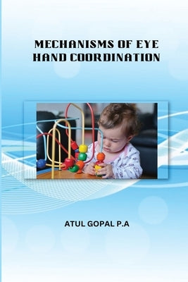Mechanisms of Eye Hand Coordination by P. a., Atul Gopal