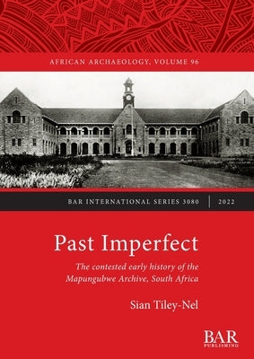 Past Imperfect: The contested early history of the Mapungubwe Archive, South Africa by Tiley-Nel, Sian