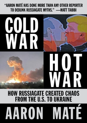 Cold War, Hot War: How Russiagate Created Chaos from Washington to Ukraine by Mate, Aaron