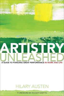 Artistry Unleashed: A Guide to Pursuing Great Performance in Work and Life by Austen, Hilary