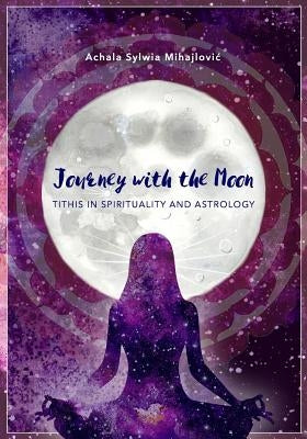 Journey with the Moon: Tithis in Spirituality and Astrology by Mihajlovic, Achala Sylwia