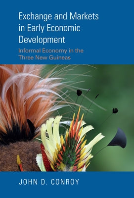 Exchange and Markets in Early Economic Development: Informal Economy in the Three New Guineas by Conroy, John D.