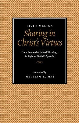 Sharing in Christ's Virtues: For the Renewal of Moral Theology in Light of Veritatis Splendor by Melina, Livio