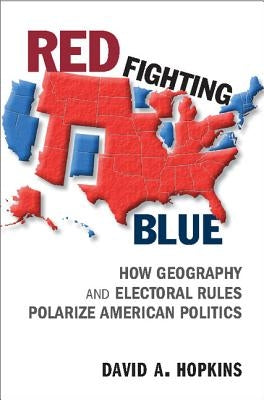 Red Fighting Blue: How Geography and Electoral Rules Polarize American Politics by Hopkins, David A.