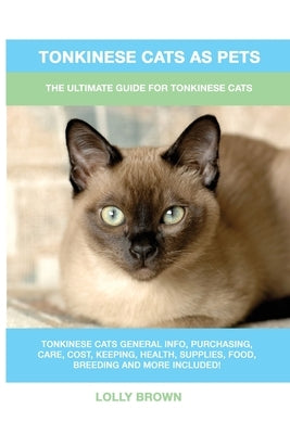 Tonkinese Cats as Pets: The Ultimate Guide for Tonkinese Cats by Brown, Lolly