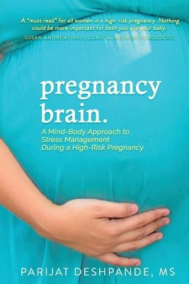 Pregnancy Brain: A Mind-Body Approach to Stress Management During a High-Risk Pregnancy by Deshpande, Parijat