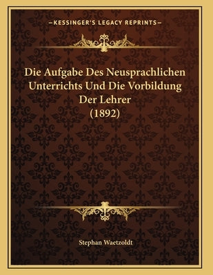 Die Aufgabe Des Neusprachlichen Unterrichts Und Die Vorbildung Der Lehrer (1892) by Waetzoldt, Stephan