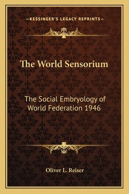 The World Sensorium: The Social Embryology of World Federation 1946 by Reiser, Oliver L.