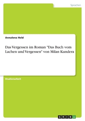 Das Vergessen im Roman Das Buch vom Lachen und Vergessen von Milan Kundera by Held, Annalena