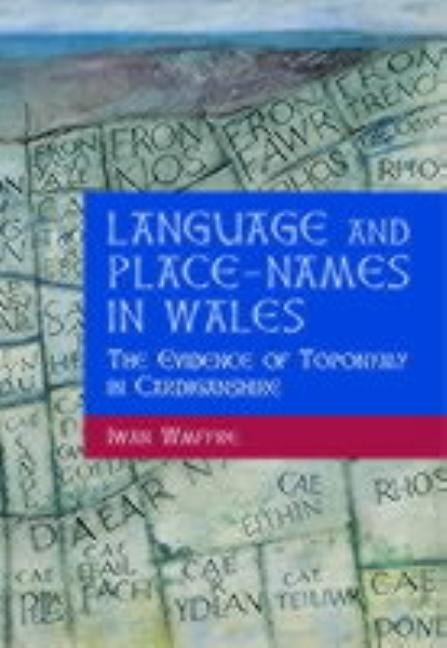 Language and Place-Names in Wales: The Evidence of Toponymy in Cardiganshire by Wmffre, Iwan