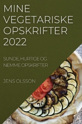 Mine Vegetariske Opskrifter 2022: Sunde, Hurtige Og Nemme Opskrifter by Olsson, Jens