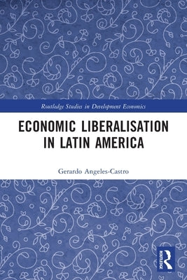 Economic Liberalisation in Latin America by Angeles-Castro, Gerardo