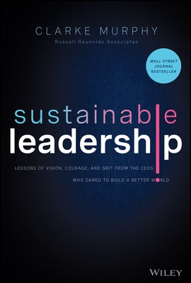 Sustainable Leadership: Lessons of Vision, Courage, and Grit from the Ceos Who Dared to Build a Better World by Murphy, Clarke