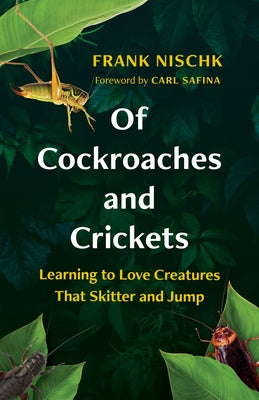 Of Cockroaches and Crickets: Learning to Love Creatures That Skitter and Jump by Nischk, Frank