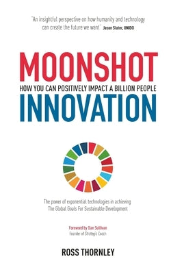 Moonshot Innovation: How you can positively impact a billion people by Thornley, Ross