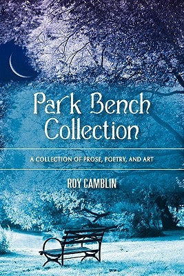 Park Bench Collection: A Collection of Prose, Poetry, and Art by Camblin, Roy