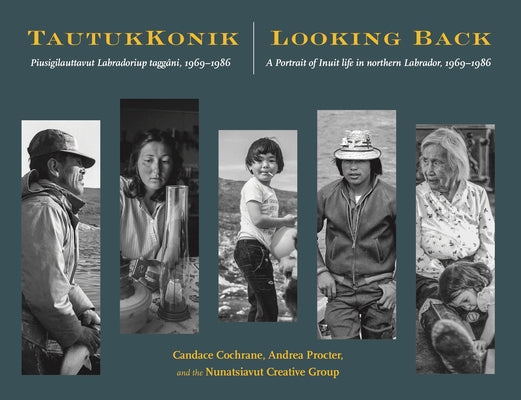 Tautukkonik Looking Back: Piusigilauttavut Labradoriup Taggâni, 1969-1986 a Portrait of Inuit Life in Northern Labrador, 1969-1986 by Cochrane, Candace