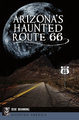 Arizona's Haunted Route 66 by Branning, Debe