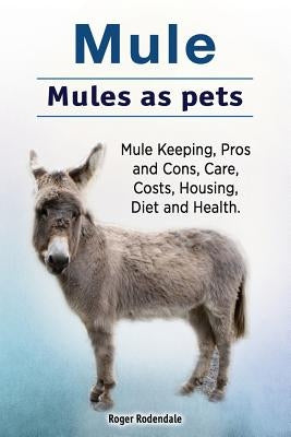 Mule. Mules as pets. Mule Keeping, Pros and Cons, Care, Costs, Housing, Diet and Health. by Rodendale, Roger