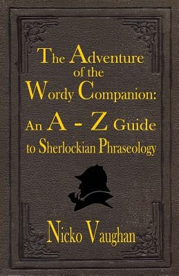 The Adventure of the Wordy Companion: An A-Z guide to Sherlockian Phraseology by Vaughan, Nicko