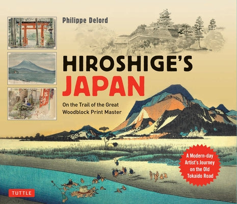 Hiroshige's Japan: On the Trail of the Great Woodblock Print Master - A Modern-Day Artist's Journey on the Old Tokaido Road by Delord, Philippe