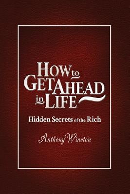 How to Get Ahead in Life: Hidden Secrets of the Rich by Winston, Anthony