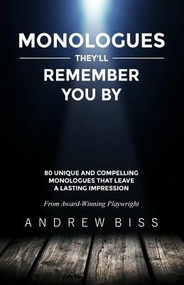 Monologues They'll Remember You By: 80 Unique and Compelling Monologues That Leave a Lasting Impression by Biss, Andrew