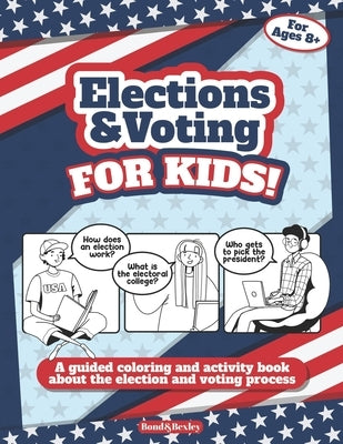 Elections and Voting For Kids! A Guided Coloring and Activity Book About the Election and Voting Process: A Fun Workbook About The American Presidenti by Bond and Bexley