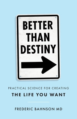 Better Than Destiny: Practical Science for Creating the Life You Want by Bahnson, Frederic