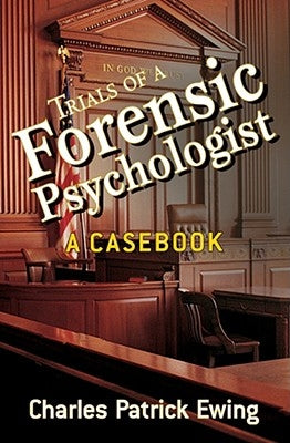 Trials of a Forensic Psychologist: A Casebook by Ewing, Charles Patrick