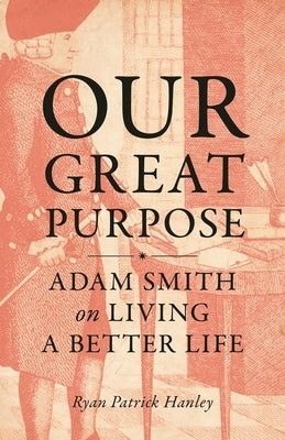 Our Great Purpose: Adam Smith on Living a Better Life by Hanley, Ryan