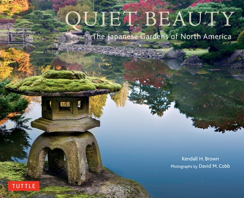 Quiet Beauty: The Japanese Gardens of North America by Brown, Kendall H.