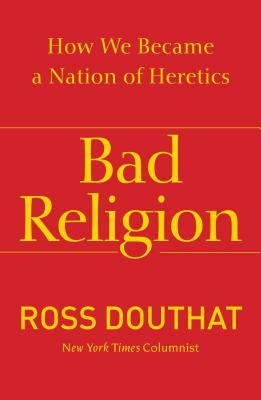 Bad Religion: How We Became a Nation of Heretics by Douthat, Ross