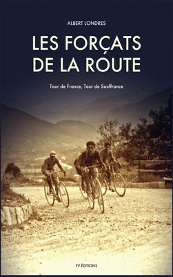 Les Forçats de la route: Tour de France, Tour de Souffrance by Londres, Albert