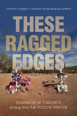 These Ragged Edges: Histories of Violence Along the U.S.-Mexico Border by Torget, Andrew J.