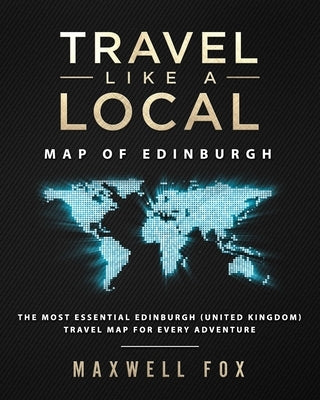 Travel Like a Local - Map of Edinburgh: The Most Essential Edinburgh (United Kingdom) Travel Map for Every Adventure by Fox, Maxwell