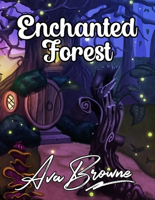 Enchanted Forest: An Adult Coloring Book With Fantasy Animals, Magical Forest Scenes and Beautiful Gardens by Browne, Ava